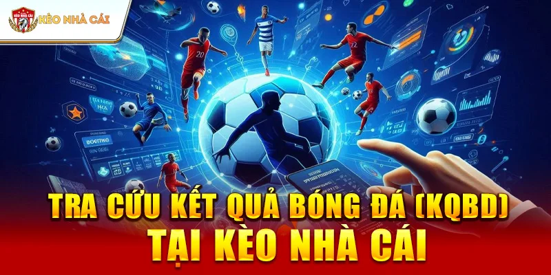 Tra Cứu Kết Quả Bóng Đá (KQBD) tại Kèo Nhà Cái