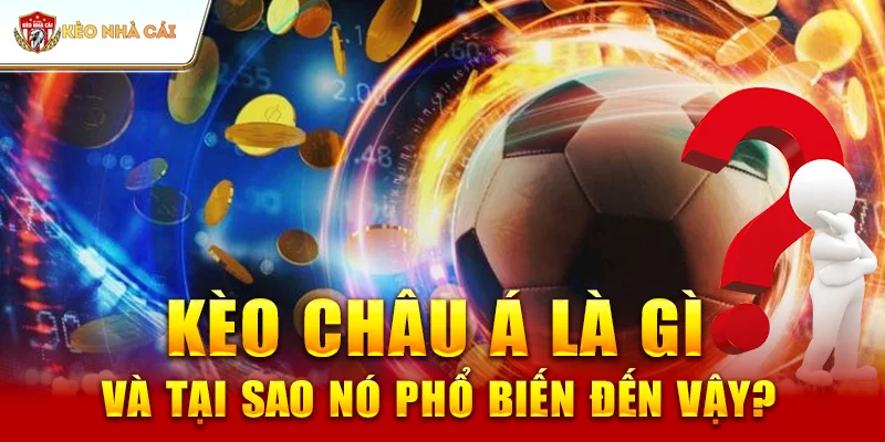 Kèo Châu Á Là Gì và Tại Sao Nó Phổ Biến Đến Vậy?